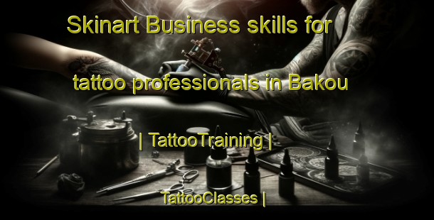 Skinart Business skills for tattoo professionals in Bakou | TattooTraining | TattooClasses | SkinartTraining-Chad